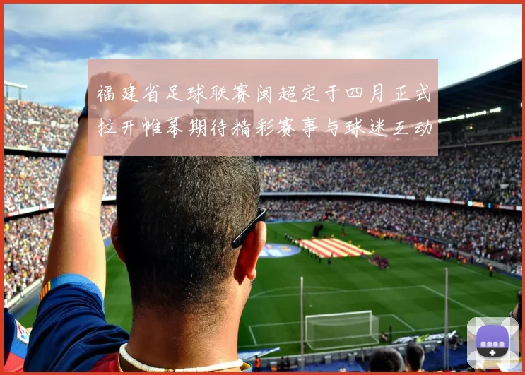 福建省足球联赛闽超定于四月正式拉开帷幕期待精彩赛事与球迷互动