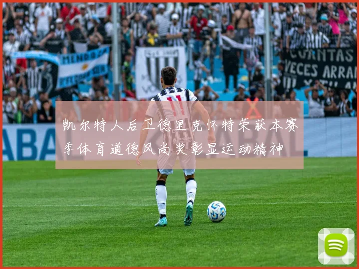凯尔特人后卫德里克怀特荣获本赛季体育道德风尚奖彰显运动精神