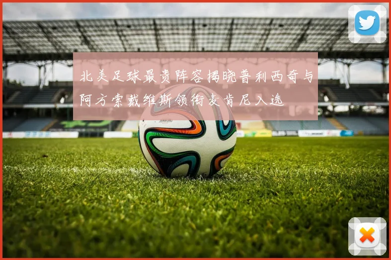 北美足球最贵阵容揭晓普利西奇与阿方索戴维斯领衔麦肯尼入选