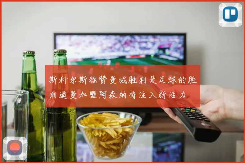 斯科尔斯称赞曼城胜利是足球的胜利道曼加盟阿森纳将注入新活力
