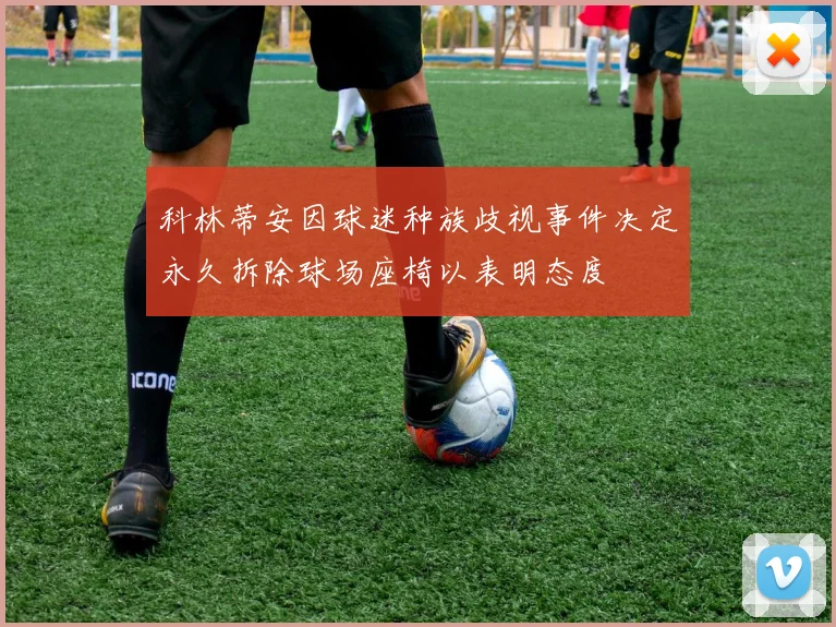 科林蒂安因球迷种族歧视事件决定永久拆除球场座椅以表明态度